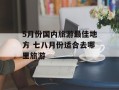 5月份国内旅游最佳地方 七八月份适合去哪里旅游
