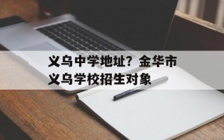 义乌中学地址？金华市义乌学校招生对象