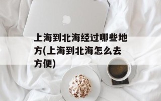 上海到北海经过哪些地方(上海到北海怎么去方便)