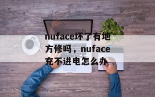 nuface坏了有地方修吗，nuface充不进电怎么办