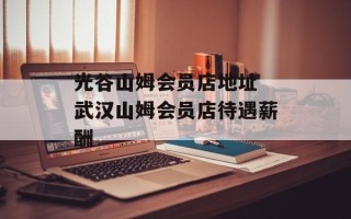 光谷山姆会员店地址 武汉山姆会员店待遇薪酬