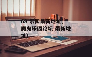 69 乐园最新地址(魔鬼乐园论坛 最新地址)