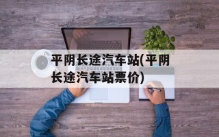 平阴长途汽车站(平阴长途汽车站票价)