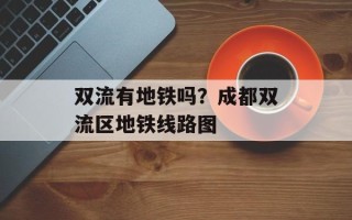 双流有地铁吗？成都双流区地铁线路图
