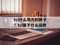 tcl什么地方的牌子？tcl属于什么品牌