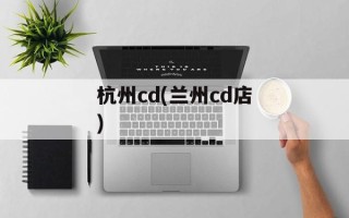杭州cd(兰州cd店)