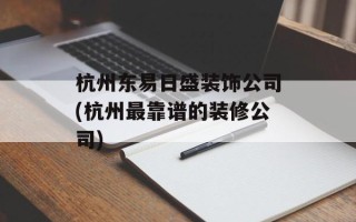 杭州东易日盛装饰公司(杭州最靠谱的装修公司)