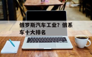 俄罗斯汽车工业？俄系车十大排名