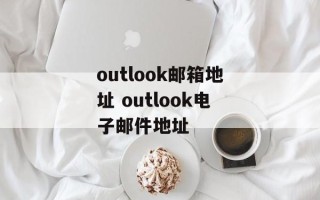 outlook邮箱地址 outlook电子邮件地址