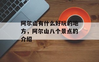阿尔山有什么好玩的地方，阿尔山八个景点的介绍
