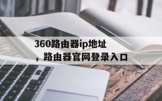 360路由器ip地址，路由器官网登录入口