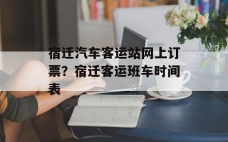 宿迁汽车客运站网上订票？宿迁客运班车时间表