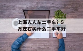 上海人人车二手车？5万左右买什么二手车好