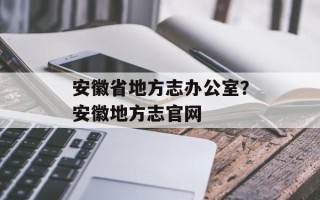 安徽省地方志办公室？安徽地方志官网