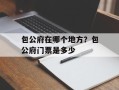 包公府在哪个地方？包公府门票是多少