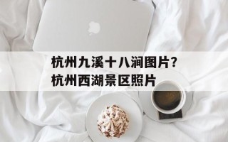 杭州九溪十八涧图片？杭州西湖景区照片