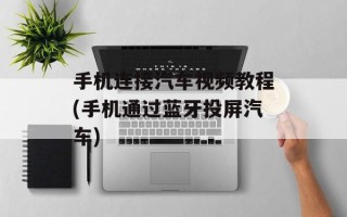 手机连接汽车视频教程(手机通过蓝牙投屏汽车)