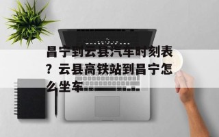 昌宁到云县汽车时刻表？云县高铁站到昌宁怎么坐车
