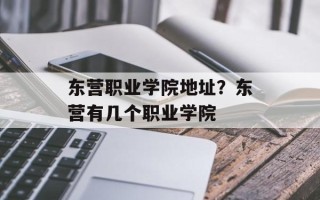 东营职业学院地址？东营有几个职业学院