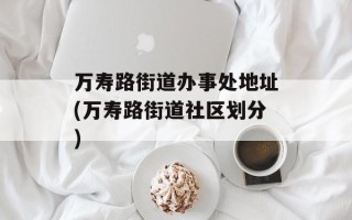 万寿路街道办事处地址(万寿路街道社区划分)