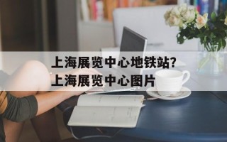 上海展览中心地铁站？上海展览中心图片