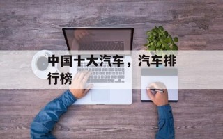 中国十大汽车，汽车排行榜
