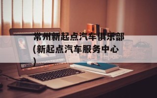 常州新起点汽车俱乐部(新起点汽车服务中心)
