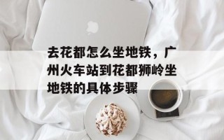 去花都怎么坐地铁，广州火车站到花都狮岭坐地铁的具体步骤
