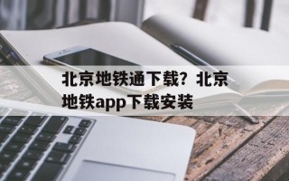 北京地铁通下载？北京地铁app下载安装