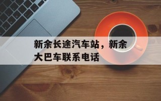 新余长途汽车站，新余大巴车联系电话