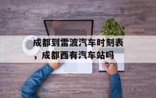 成都到雷波汽车时刻表，成都西有汽车站吗