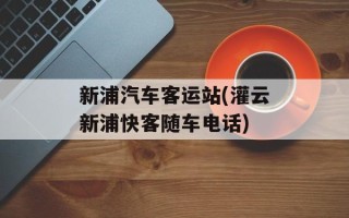 新浦汽车客运站(灌云新浦快客随车电话)