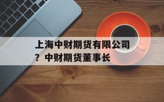 上海中财期货有限公司？中财期货董事长