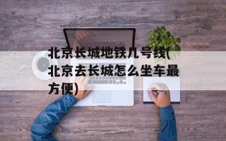 北京长城地铁几号线(北京去长城怎么坐车最方便)