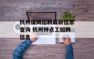杭州保姆招聘最新信息查询 杭州钟点工招聘信息