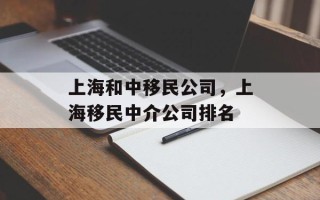 上海和中移民公司，上海移民中介公司排名