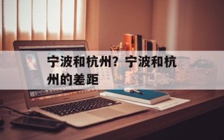 宁波和杭州？宁波和杭州的差距