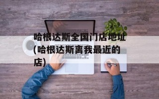哈根达斯全国门店地址(哈根达斯离我最近的店)