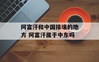 阿富汗和中国接壤的地方 阿富汗属于中东吗