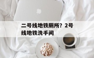 二号线地铁厕所？2号线地铁洗手间