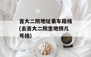 吉大二院地址乘车路线(去吉大二院坐地铁几号线)