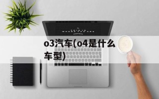 o3汽车(o4是什么车型)