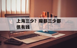 上海三少？魔都三少都很有钱