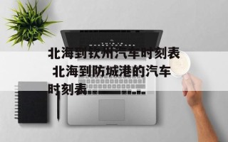 北海到钦州汽车时刻表 北海到防城港的汽车时刻表