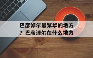 巴彦淖尔最繁华的地方？巴彦淖尔在什么地方