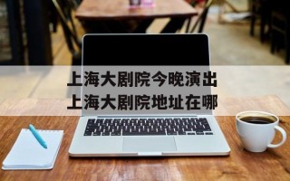 上海大剧院今晚演出 上海大剧院地址在哪