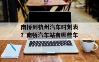 南桥到杭州汽车时刻表？南桥汽车站有哪些车