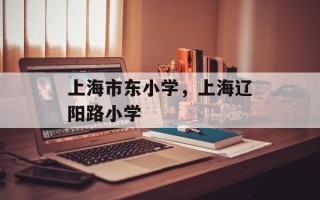 上海市东小学，上海辽阳路小学
