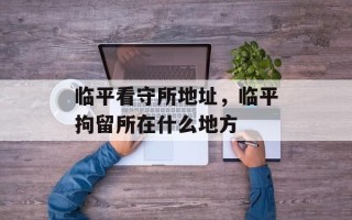 临平看守所地址，临平拘留所在什么地方