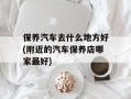 保养汽车去什么地方好(附近的汽车保养店哪家最好)